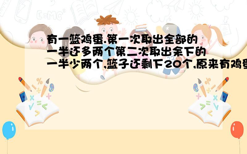 有一篮鸡蛋.第一次取出全部的一半还多两个第二次取出余下的一半少两个,篮子还剩下20个,原来有鸡蛋多少