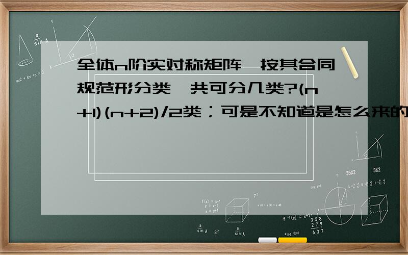 全体n阶实对称矩阵,按其合同规范形分类,共可分几类?(n+1)(n+2)/2类；可是不知道是怎么来的.希望知道的人帮忙解答下.来源：《线性代数》＜第2版＞（清华大学出版社 居余马 等 编著）：第278