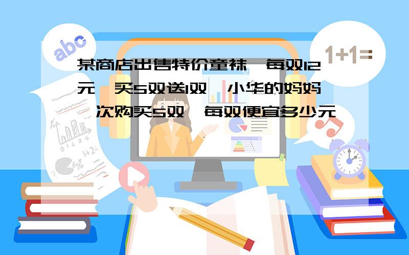 某商店出售特价童袜,每双12元,买5双送1双,小华的妈妈一次购买5双,每双便宜多少元