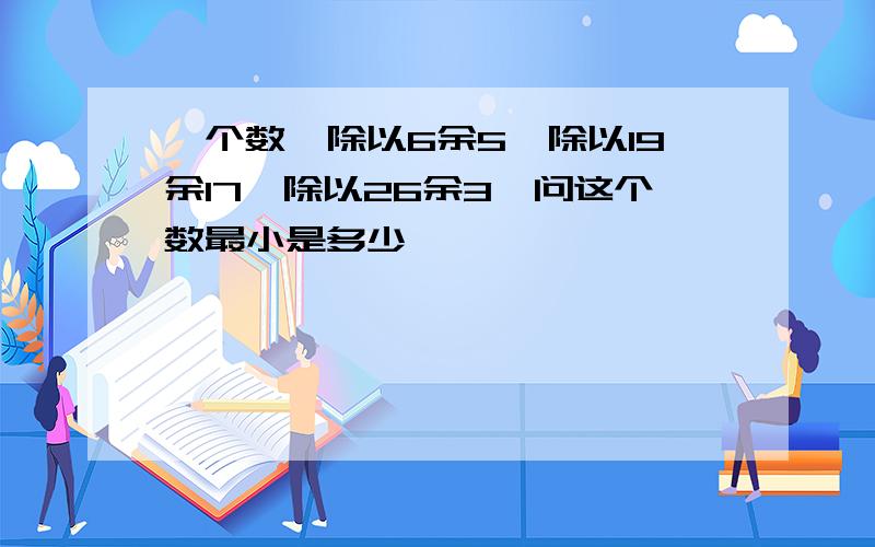 一个数,除以6余5,除以19余17,除以26余3,问这个数最小是多少