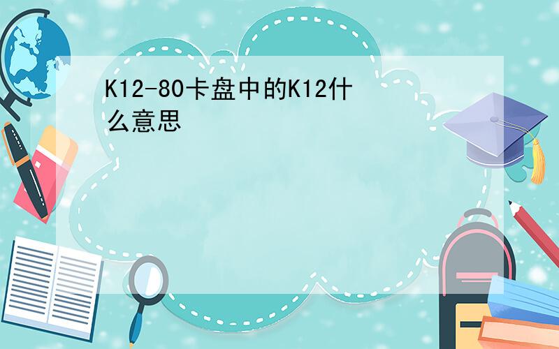 K12-80卡盘中的K12什么意思