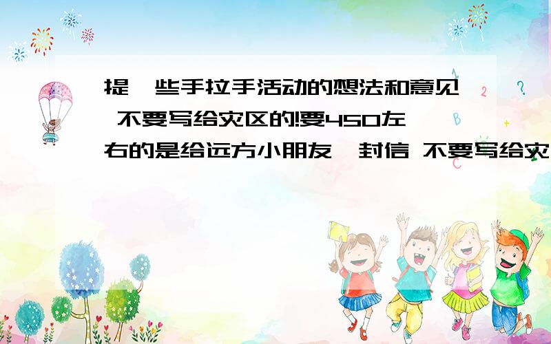 提一些手拉手活动的想法和意见 不要写给灾区的!要450左右的是给远方小朋友一封信 不要写给灾区的~