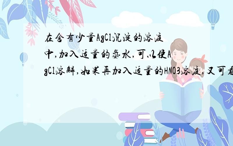 在含有少量AgCl沉淀的溶液中,加入适量的氨水,可以使AgCl溶解,如果再加入适量的HNO3溶液,又可看到AgCl沉淀生成.（）