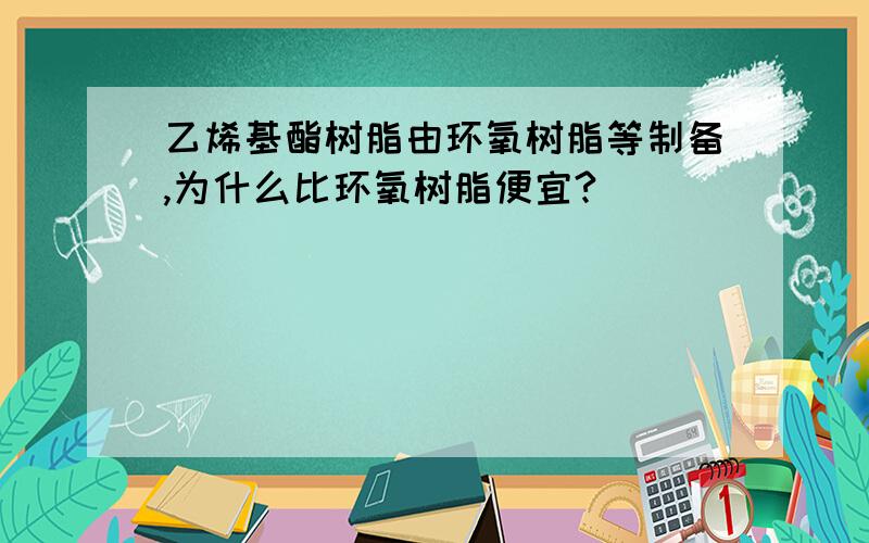 乙烯基酯树脂由环氧树脂等制备,为什么比环氧树脂便宜?