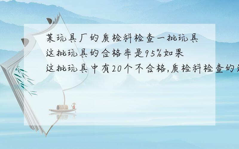 某玩具厂的质检科检查一批玩具这批玩具的合格率是95%如果这批玩具中有20个不合格,质检科检查的这批玩具一共有多少个