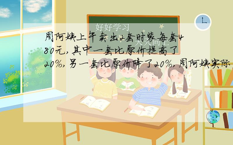 周阿姨上午卖出2套时装每套480元,其中一套比原价提高了20%,另一套比原价降了20%,周阿姨实际盈利或亏损了网上答案很多,有盈利40,亏损40.还有没亏没赚的.就是不知道哪一个对.我自己觉得出题