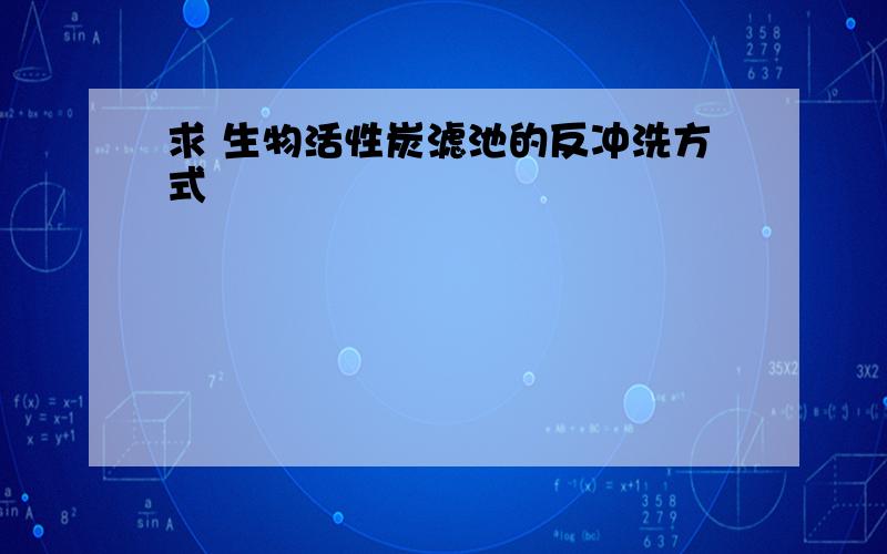 求 生物活性炭滤池的反冲洗方式