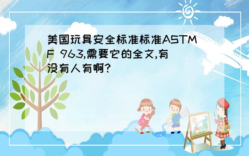 美国玩具安全标准标准ASTMF 963,需要它的全文,有没有人有啊?