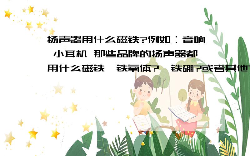 扬声器用什么磁铁?例如：音响 小耳机 那些品牌的扬声器都用什么磁铁,铁氧体?钕铁硼?或者其他?