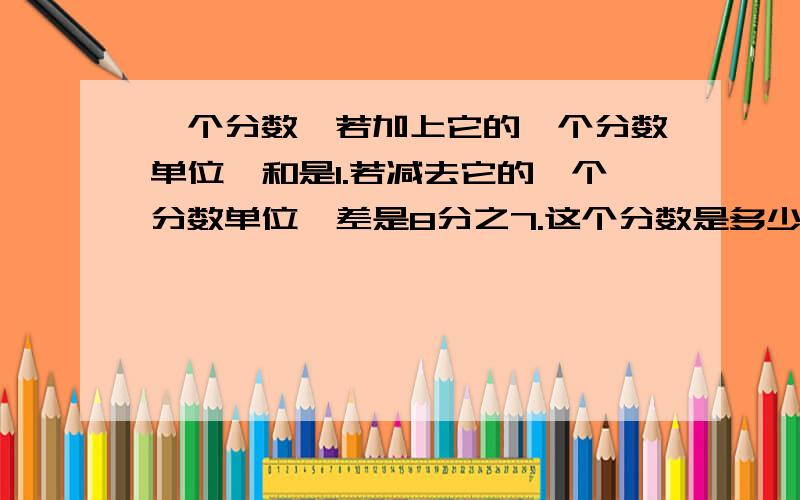 一个分数,若加上它的一个分数单位,和是1.若减去它的一个分数单位,差是8分之7.这个分数是多少?