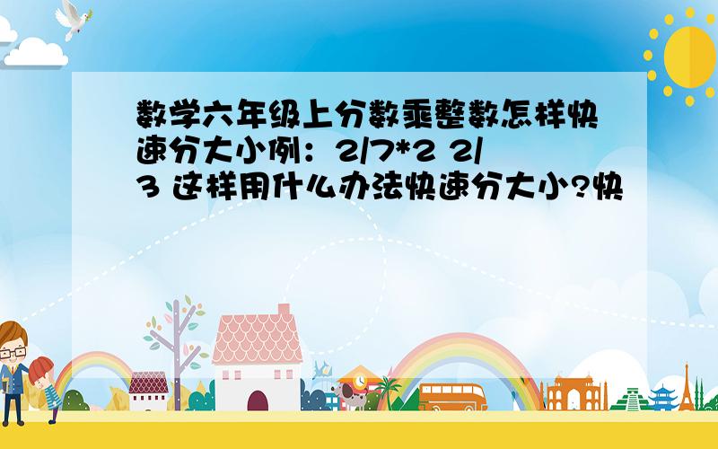 数学六年级上分数乘整数怎样快速分大小例：2/7*2 2/3 这样用什么办法快速分大小?快