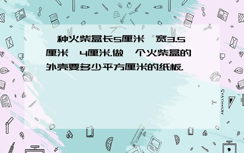 一种火柴盒长5厘米,宽3.5厘米,4厘米.做一个火柴盒的外壳要多少平方厘米的纸板.