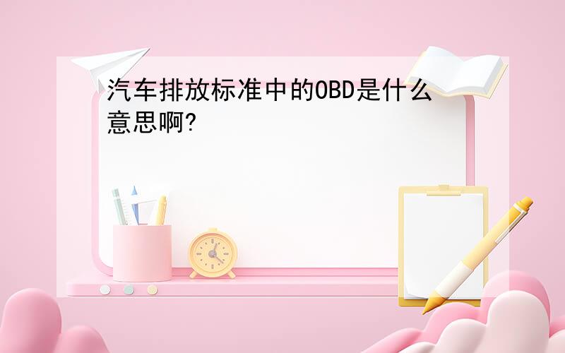 汽车排放标准中的OBD是什么意思啊?