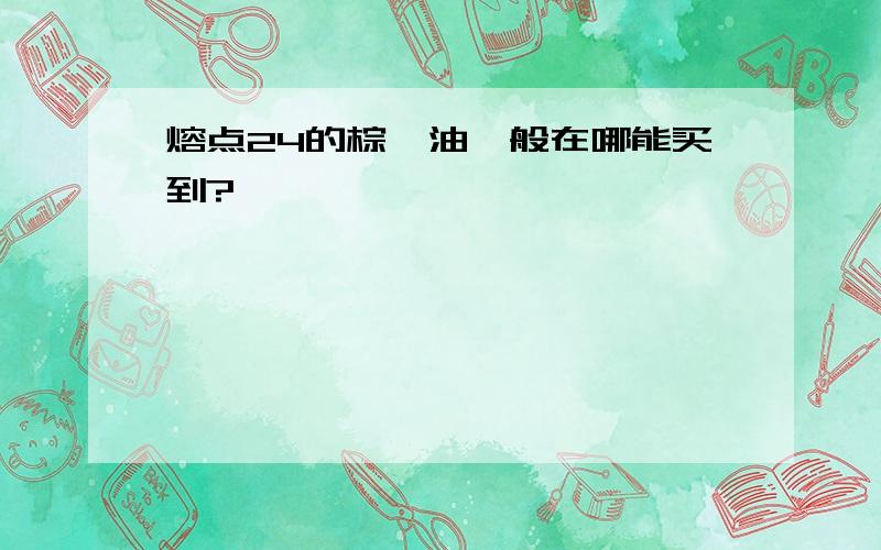 熔点24的棕榈油一般在哪能买到?