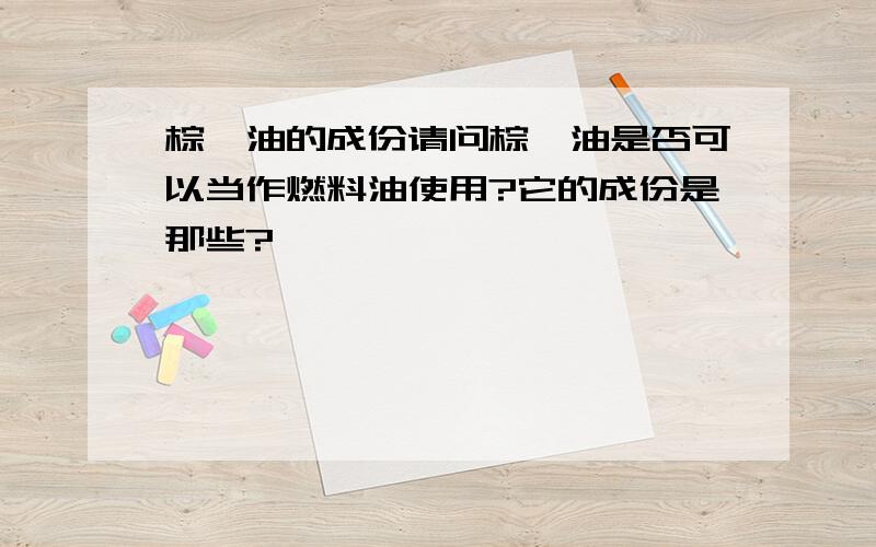 棕榈油的成份请问棕榈油是否可以当作燃料油使用?它的成份是那些?