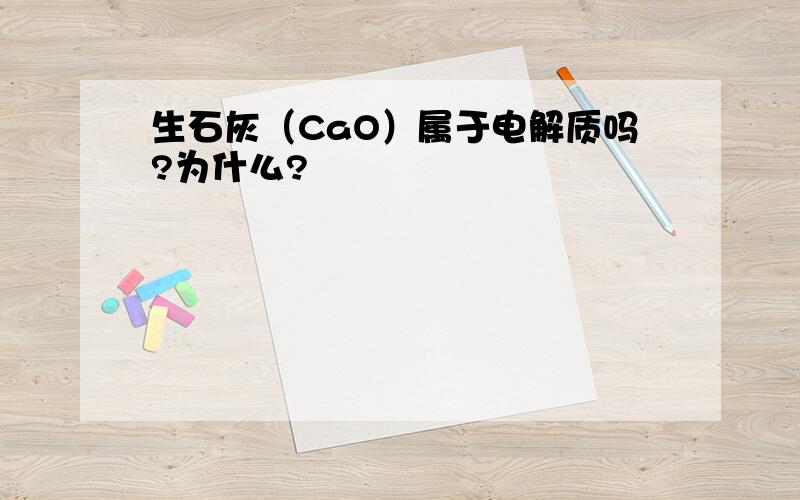 生石灰（CaO）属于电解质吗?为什么?