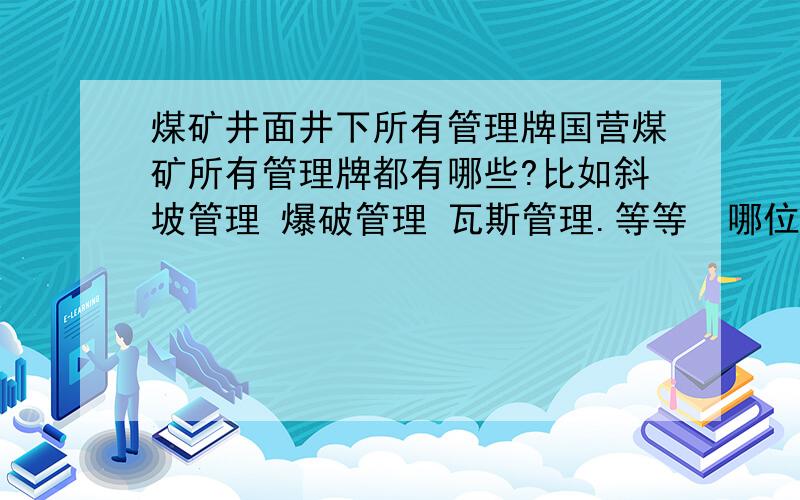 煤矿井面井下所有管理牌国营煤矿所有管理牌都有哪些?比如斜坡管理 爆破管理 瓦斯管理.等等  哪位大侠能详细说明下   谢谢