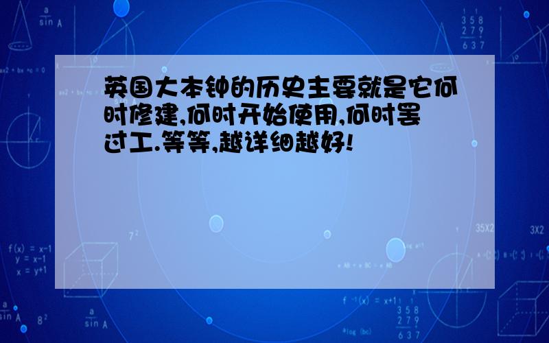 英国大本钟的历史主要就是它何时修建,何时开始使用,何时罢过工.等等,越详细越好!