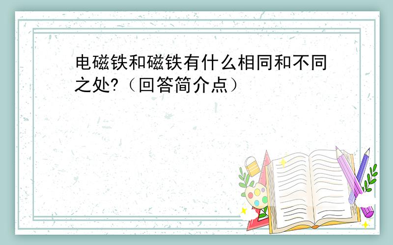 电磁铁和磁铁有什么相同和不同之处?（回答简介点）