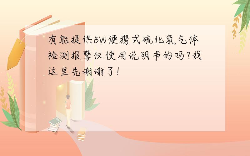 有能提供BW便携式硫化氢气体检测报警仪使用说明书的吗?我这里先谢谢了!