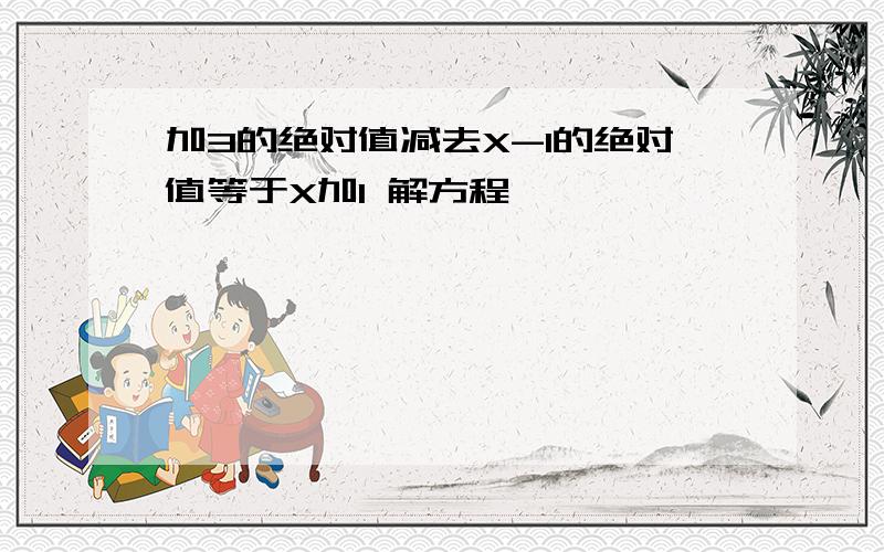 加3的绝对值减去X-1的绝对值等于X加1 解方程