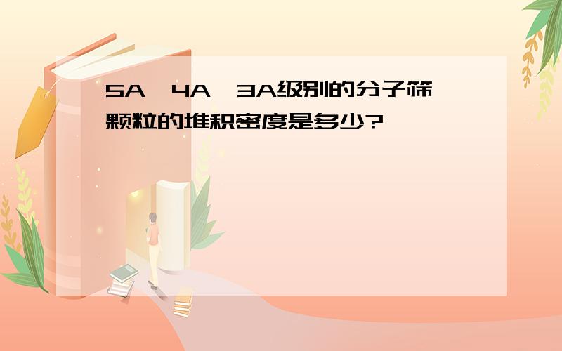 5A、4A、3A级别的分子筛颗粒的堆积密度是多少?