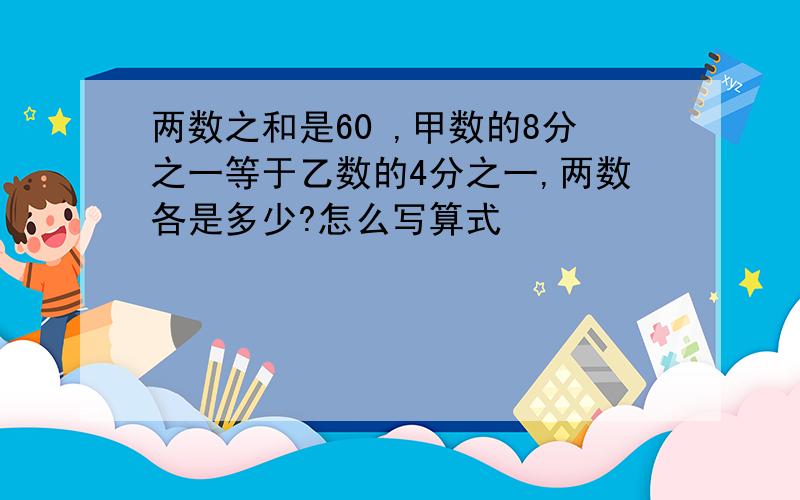 两数之和是60 ,甲数的8分之一等于乙数的4分之一,两数各是多少?怎么写算式