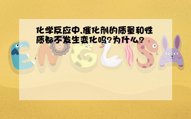 化学反应中,催化剂的质量和性质都不发生变化吗?为什么?