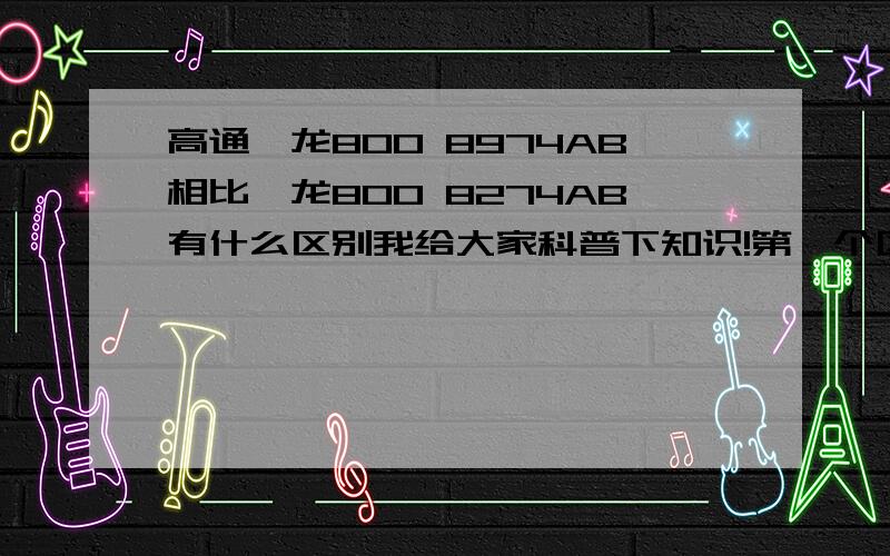 高通骁龙800 8974AB相比骁龙800 8274AB有什么区别我给大家科普下知识!第一个区别：8274ab最高2.26G,8974ab最高是2.36G第二个区别：在内存技术上8274AB是800MHz(12.8GB/s),而8974AB是933MHz(14.9GB/s）两者性能肯