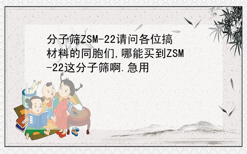 分子筛ZSM-22请问各位搞材料的同胞们,哪能买到ZSM-22这分子筛啊.急用