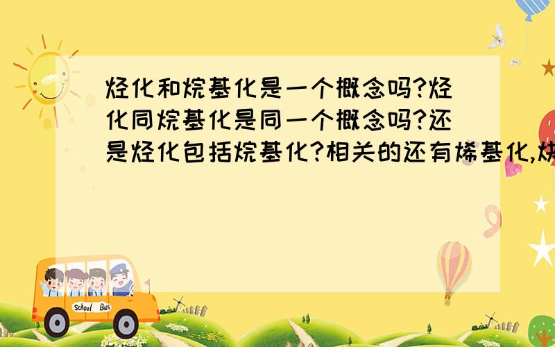 烃化和烷基化是一个概念吗?烃化同烷基化是同一个概念吗?还是烃化包括烷基化?相关的还有烯基化,炔基化,芳基化