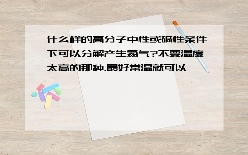 什么样的高分子中性或碱性条件下可以分解产生氮气?不要温度太高的那种，最好常温就可以