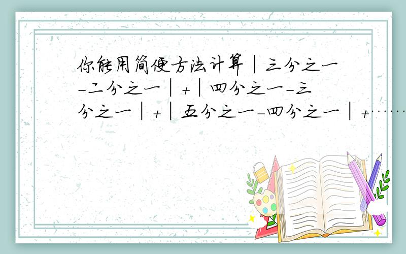 你能用简便方法计算│三分之一-二分之一│+│四分之一-三分之一│+│五分之一-四分之一│+……+│2008分之1-2007分之1│的值吗