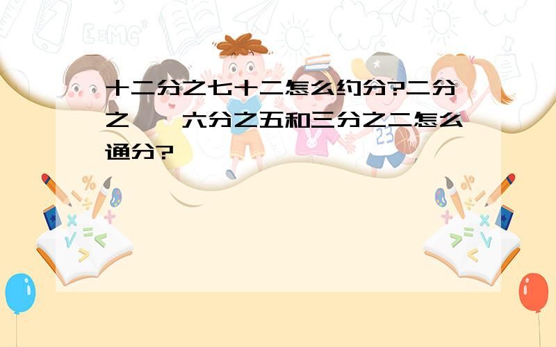 十二分之七十二怎么约分?二分之一、六分之五和三分之二怎么通分?