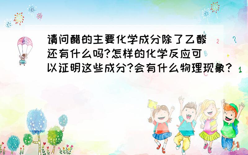 请问醋的主要化学成分除了乙酸还有什么吗?怎样的化学反应可以证明这些成分?会有什么物理现象?