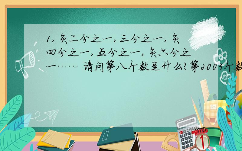 1,负二分之一,三分之一,负四分之一,五分之一,负六分之一…… 请问第八个数是什么?第2003个数又是什么?