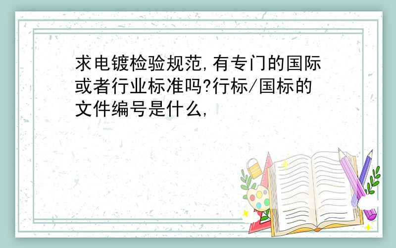 求电镀检验规范,有专门的国际或者行业标准吗?行标/国标的文件编号是什么,