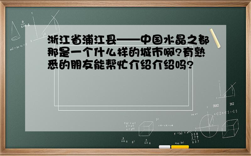 浙江省浦江县——中国水晶之都那是一个什么样的城市啊?有熟悉的朋友能帮忙介绍介绍吗?