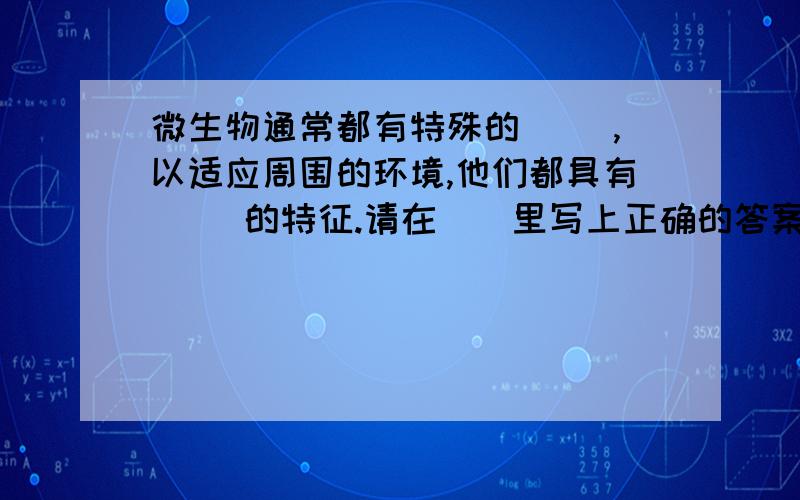 微生物通常都有特殊的（ ）,以适应周围的环境,他们都具有（ ）的特征.请在（）里写上正确的答案!