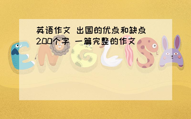 英语作文 出国的优点和缺点 200个字 一篇完整的作文