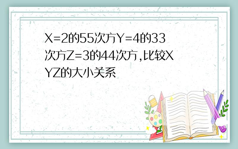 X=2的55次方Y=4的33次方Z=3的44次方,比较XYZ的大小关系