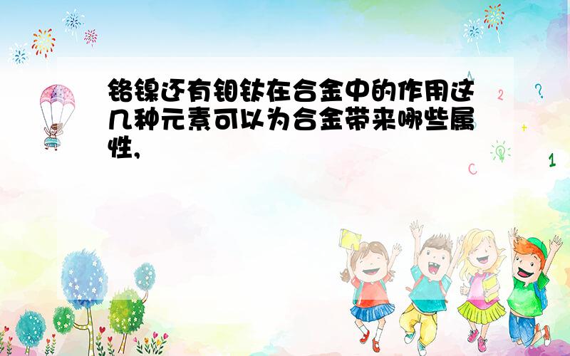 铬镍还有钼钛在合金中的作用这几种元素可以为合金带来哪些属性,