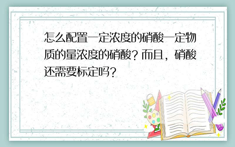 怎么配置一定浓度的硝酸一定物质的量浓度的硝酸？而且，硝酸还需要标定吗？