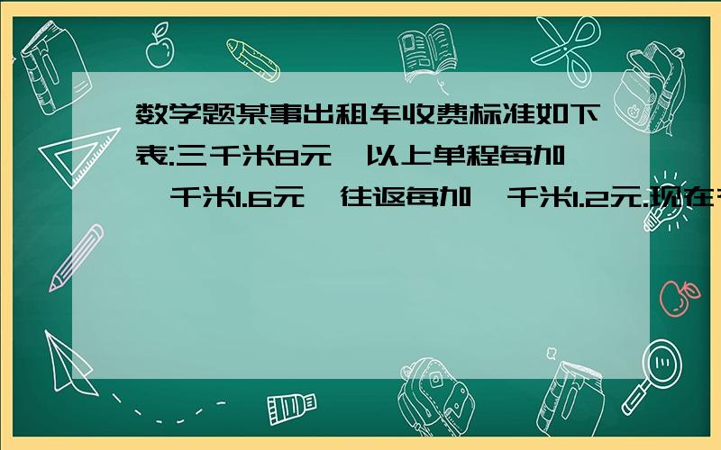 数学题某事出租车收费标准如下表:三千米8元,以上单程每加一千米1.6元,往返每加一千米1.2元.现在有30元,最大里程数为多少千米?