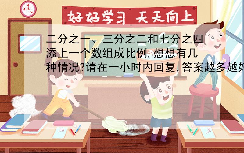 二分之一、三分之二和七分之四添上一个数组成比例,想想有几种情况?请在一小时内回复,答案越多越好,