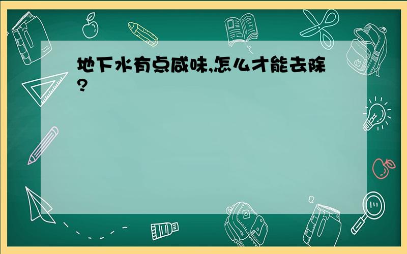 地下水有点咸味,怎么才能去除?