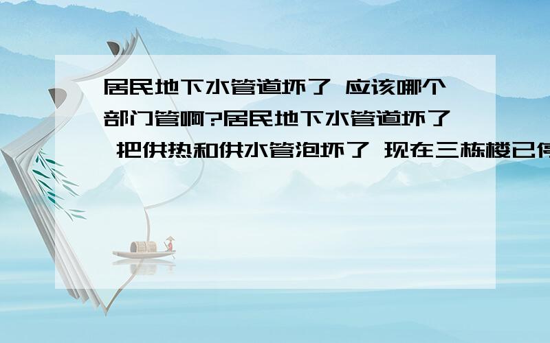 居民地下水管道坏了 应该哪个部门管啊?居民地下水管道坏了 把供热和供水管泡坏了 现在三栋楼已停水3天 供热站要求居民一周内自己修理 否则 就一直停水 还要赔偿他们的经济损失