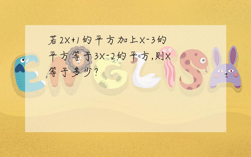 若2X+1的平方加上X-3的平方等于3X-2的平方,则X等于多少?