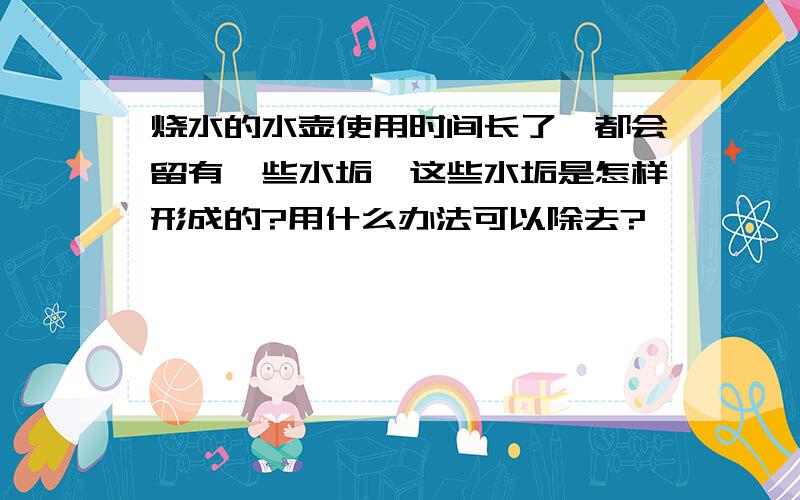 烧水的水壶使用时间长了,都会留有一些水垢,这些水垢是怎样形成的?用什么办法可以除去?