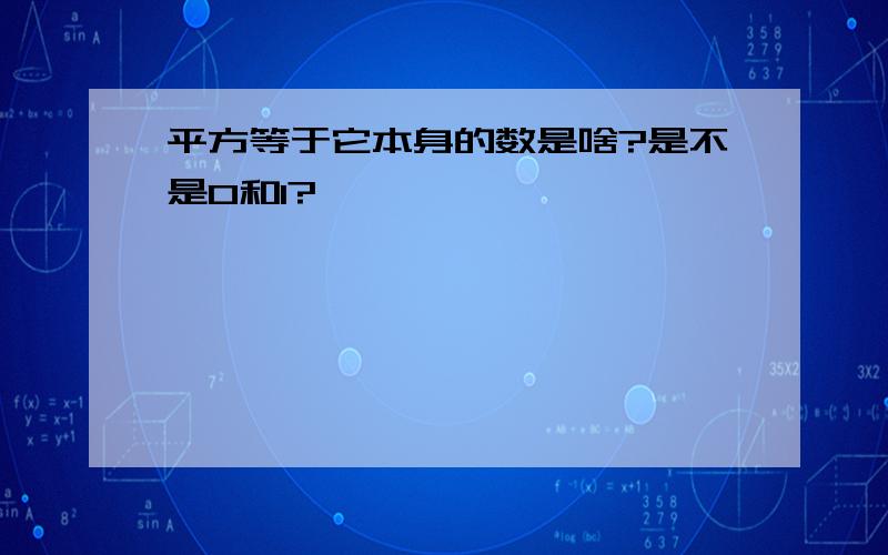 平方等于它本身的数是啥?是不是0和1?